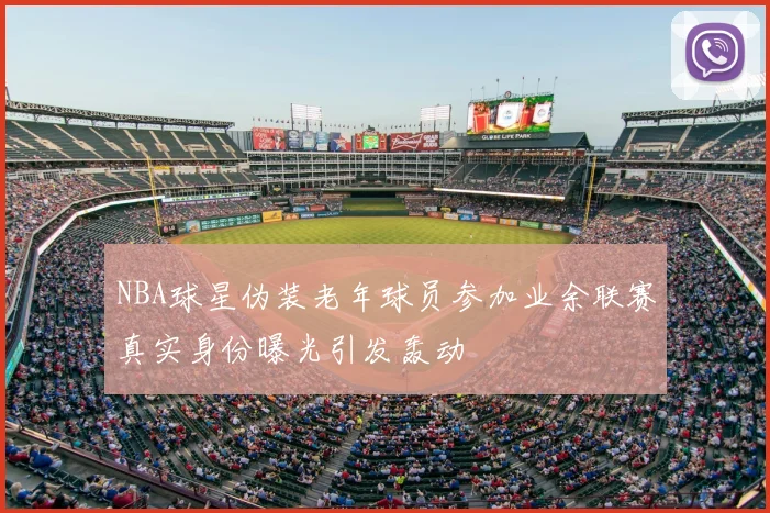 NBA球星伪装老年球员参加业余联赛真实身份曝光引发轰动
