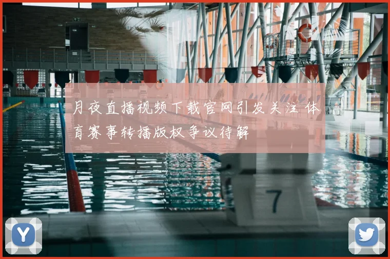 月夜直播视频下载官网引发关注 体育赛事转播版权争议待解