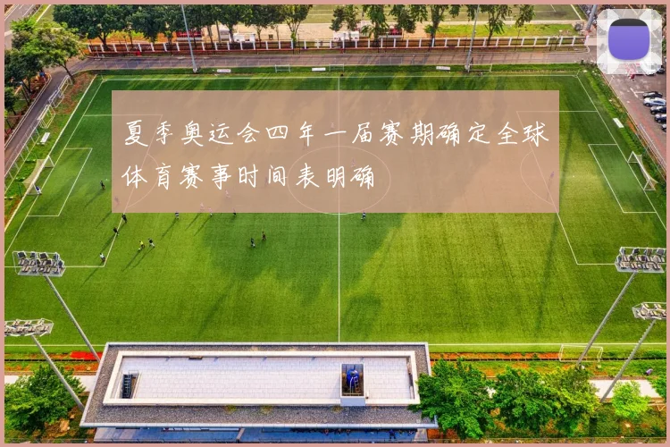 夏季奥运会四年一届赛期确定全球体育赛事时间表明确