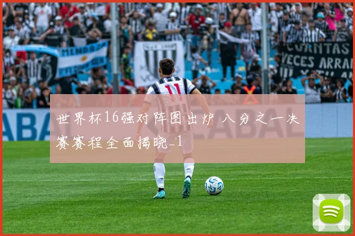 世界杯16强对阵图出炉 八分之一决赛赛程全面揭晓_1