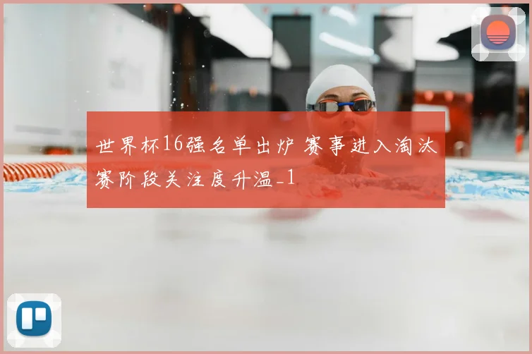 世界杯16强名单出炉 赛事进入淘汰赛阶段关注度升温_1