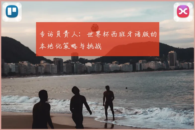 专访负责人:世界杯西班牙语版的本地化策略与挑战