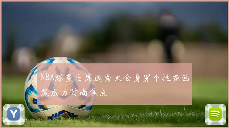 NBA球星出席选秀大会身穿个性花西装成为时尚焦点