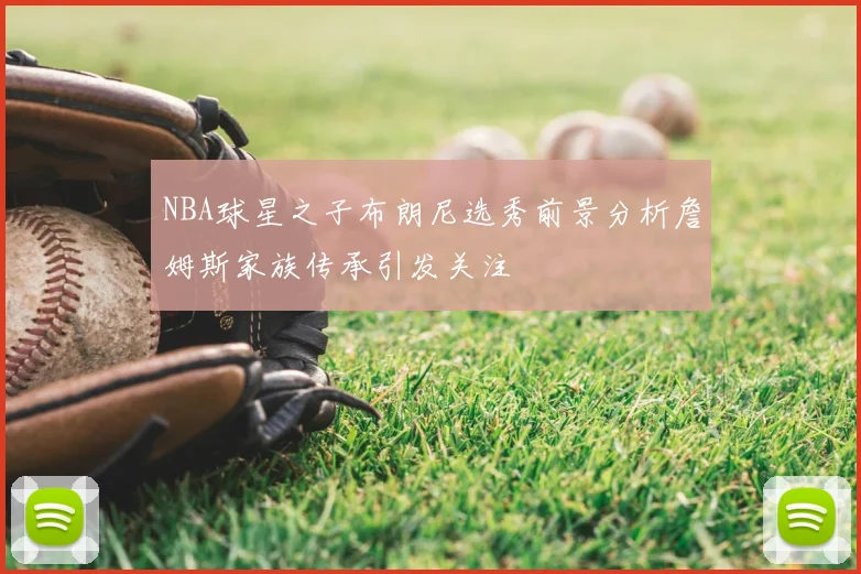 NBA球星之子布朗尼选秀前景分析詹姆斯家族传承引发关注