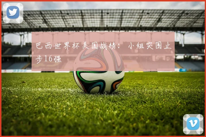 巴西世界杯美国战绩:小组突围止步16强