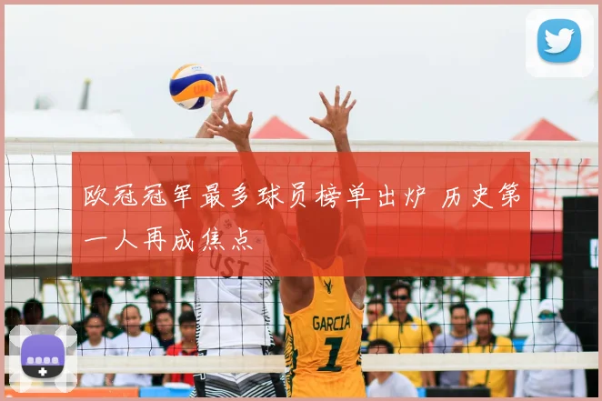 欧冠冠军最多球员榜单出炉 历史第一人再成焦点