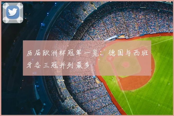 历届欧洲杯冠军一览:德国与西班牙各三冠并列最多