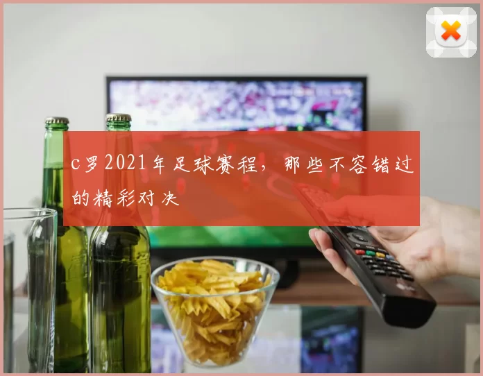 c罗2021年足球赛程,那些不容错过的精彩对决