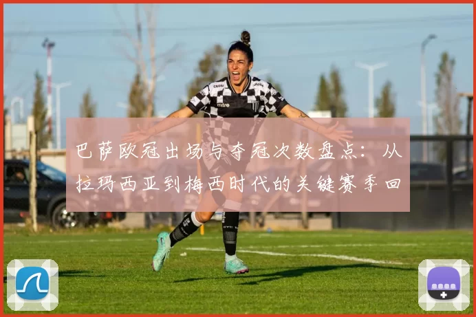 巴萨欧冠出场与夺冠次数盘点：从拉玛西亚到梅西时代的关键赛季回顾