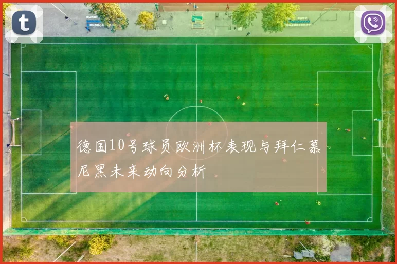 德国10号球员欧洲杯表现与拜仁慕尼黑未来动向分析