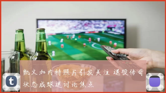 凯文加内特照片引发关注 退役传奇状态成球迷讨论焦点