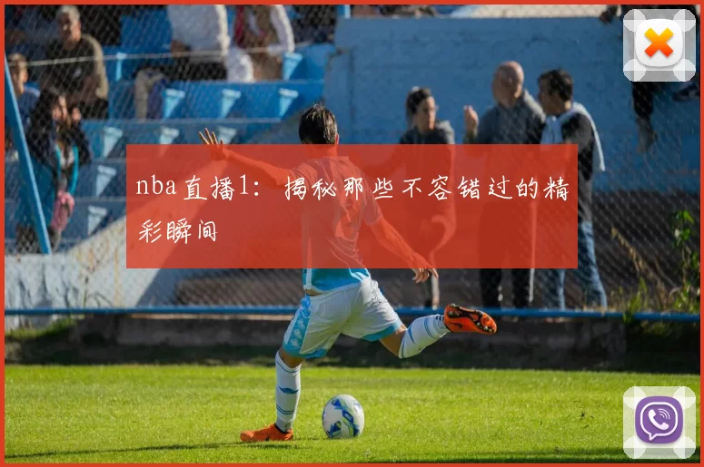 nba直播1：揭秘那些不容错过的精彩瞬间