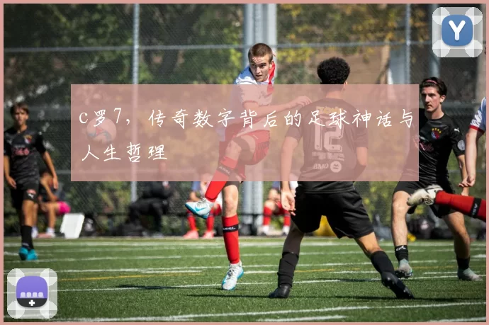 c罗7，传奇数字背后的足球神话与人生哲理
